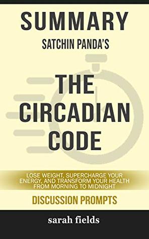 Download Summary: Satchin Panda's The Circadian Code: Lose Weight, Supercharge Your Energy, and Transform Your Health from Morning to Midnight (Discussion Prompts) - Sarah Fields file in PDF