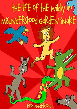 Read The Life of the Wildly Misunderstood Garden Snake: A chapter story book for children, boys and girls, ages 3-5, 6-8 and 9-12 - Elisa Anderson | ePub