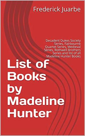 Read online List of Books by Madeline Hunter: Decadent Dukes Society Series, Fairbourne Quartet Series, Medieval Series, Rothwell Brothers Series and list of all Madeline Hunter Books - Frederick Juarbe | PDF
