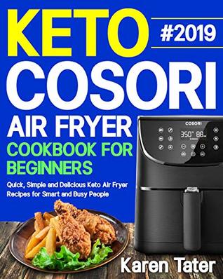 Read online Keto Cosori Air Fryer Cookbook for Beginners #2019: Quick, Simple and Delicious Keto Air Fryer Recipes for Smart and Busy People - Karen Tater | PDF