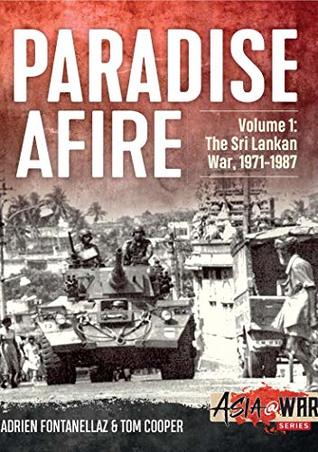 Read online Paradise Afire. Volume 1: The Sri Lankan War, 1971-1987 (Asia@War) - Adrien Fontanellaz | PDF
