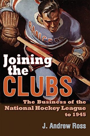 Read Joining the Clubs: The Business of the National Hockey League to 1945 (Sports and Entertainment) - J. Andrew Ross | PDF