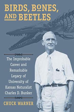 Read Birds, Bones, and Beetles: The Improbable Career and Remarkable Legacy of University of Kansas Naturalist Charles D. Bunker - Chuck (Charles H.) Warner file in PDF