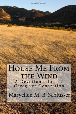 Read online House Me From the Wind: A Devotional for the Caregiver Generation - Mrs Maryellen M. B. Schlusser R.N. | ePub
