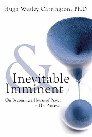 Download Inevitable and Imminent: On Becoming a House of Prayer - The Process - Hugh Wesley Carrington | ePub