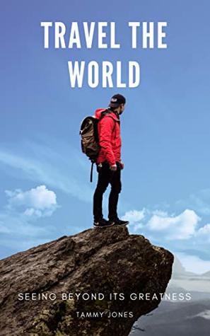 Read online Travel The World: Seeing Beyond Its Greatness - Tammy Jones | PDF