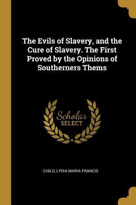 Read online The Evils of Slavery, and the Cure of Slavery. The First Proved by the Opinions of Southerners Thems - Lydia Maria Francis Child | PDF