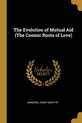 Read The Evolution of Mutual Aid (The Cosmic Roots of Love) - Simmons Henry Martyn | ePub