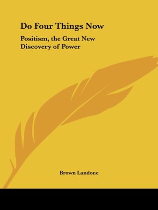 Read online Do Four Things Now: Positism, the Great New Discovery of Power - Brown Landone file in PDF