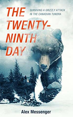 Read The Twenty-Ninth Day: Surviving a Grizzly Attack in the Canadian Tundra - Alex Messenger | PDF