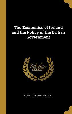 Read online The Economics of Ireland and the Policy of the British Government - Russell George William | ePub