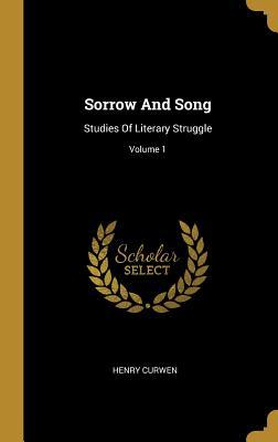 Read online Sorrow And Song: Studies Of Literary Struggle; Volume 1 - Henry Curwen file in PDF