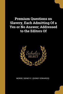 Download Premium Questions on Slavery, Each Admitting Of a Yes or No Answer; Addressed to the Editors Of - Morse Sidney E (Sidney Edwards) | PDF
