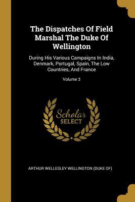 Read The Dispatches Of Field Marshal The Duke Of Wellington: During His Various Campaigns In India, Denmark, Portugal, Spain, The Low Countries, And France; Volume 3 - Arthur Wellesley Wellington (Duke Of) file in PDF