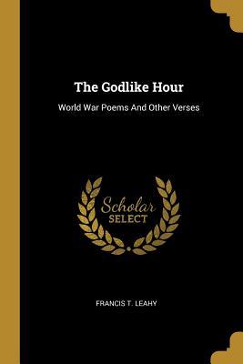 Read online The Godlike Hour: World War Poems And Other Verses - Francis T. Leahy | ePub