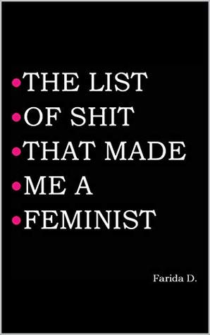 Read THE LIST OF SHIT THAT MADE ME A FEMINIST (THE LIST OF SHIT THAT MADE ME A FEMINIST series Book 1) - Farida D. file in PDF