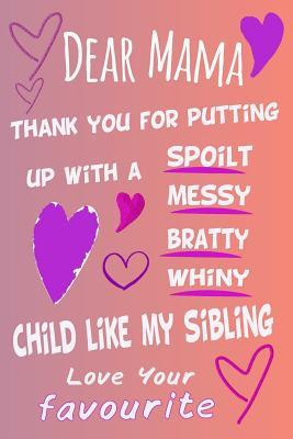 Download Dear Mama Thank You For Putting Up With A Spoilt Bratty Whiny Child Like My Sibling Love Your Favourite A5 Journal Notebook -  file in PDF