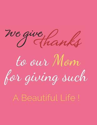 Read online We Give Thanks To Our Mom For Giving Such A Beautiful Life: Blank Lined Notebook Journal Mothers day Gifts for Grandma gifts book Mother's day gifts -  file in ePub