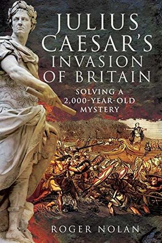 Read online Julius Caesar's Invasion of Britain: Solving a 2,000-Year-Old Mystery - Roger Stephen Nolan file in ePub