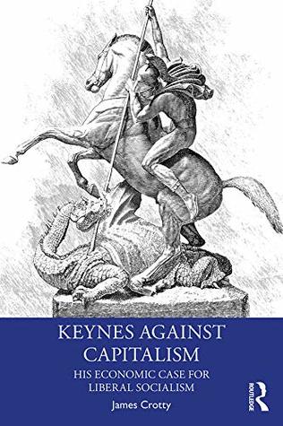 Read online Keynes Against Capitalism: His Economic Case for Liberal Socialism (Economics as Social Theory) - James Crotty | ePub