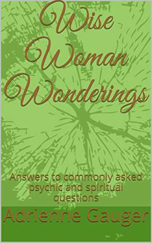 Read Wise Woman Wonderings: Answers to commonly asked psychic and spiritual questions - Adrienne Gauger file in PDF