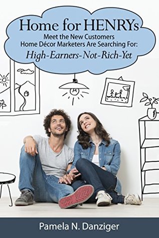 Download Home for HENRYs:Meet the New Customers Home Décor Marketers are Searching For: High-Earners-Not-Rich-Yet - Pamela N. Danziger | PDF