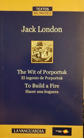 Read online The Wit of Porportuk / El ingenio de Porportuk; To Build a Fire / Hacer una hoguera (Textos bilingües, #5) - Jack London file in ePub