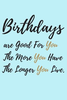 Read online Birthdays are good for you, The More you Have, The Longer you Live.: Guest Books for Events, Weddings, Birthday, Anniversarry party Gift Book. Use as You Wish For Names & Address, Sign In, Advice, Wishes, Comments, Predictions (Guest). -  | ePub