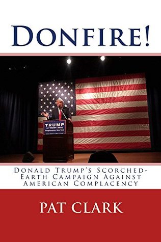 Read online Donfire!: Donald Trump’s Scorched-Earth Campaign against American Complacency - Pat Clark file in PDF