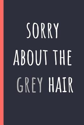 Read Sorry about the grey hair: Notebook, Funny Novelty gift for a great Dad or Mum, Great alternative to a card. - Chad McDad file in PDF