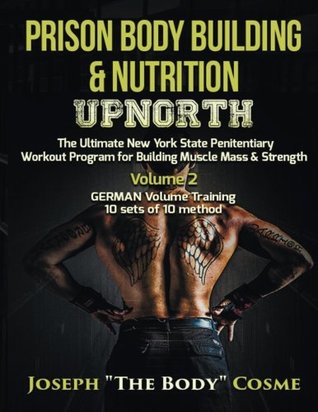 Download Prison Body Building & Nutrition: Upnorth The Ultimate New York State Penitentiary Workout Program for Building Muscle Mass & Strength Volume 2 GERMAN Volume Training 10 sets of 10 method - Joseph Cosme | ePub