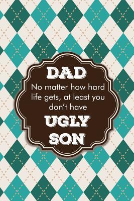 Read online Dad no matter how hard life gets, at least you don't have ugly son: Perfect funny saying journal / notebook gift for dad. Happy Father's Day. - Sharon Cromwell | ePub