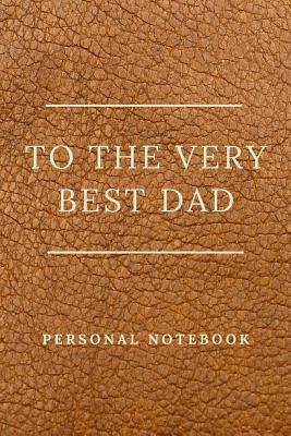 Download To The Very Best Dad: Personalised gift notebook for that special person in your life. Elegant design with 120 pages of premium lined paper. - P J Books | PDF