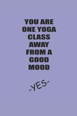 Read You Are One Yoga Class Away from a Good Mood Yes: Meditation Yoga Notebook Namaste Notizbuch Yogi Om Bullet Journal 6x9 - Yogi Notes | PDF
