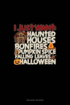 Download I Just Want: Haunted Houses Bonfires Pumpkin Spice Falling Leaves Halloween: Mileage Log Book -  | PDF