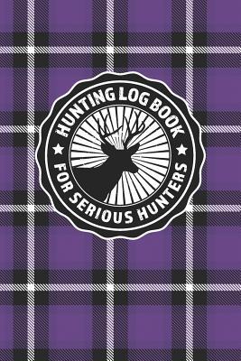 Read online Hunting Log Book For Serious Hunters: Vintage Purple Plaid Themed Logbook Journal and Notebook (58 Unique Hunting Trips) All Types Outdoor Hunting Activities and Species to Log - Rufus Mack Archibald | PDF