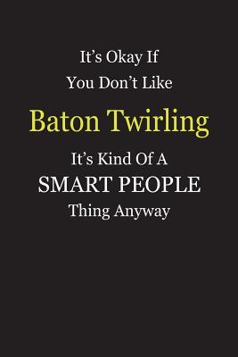 Download It's Okay If You Don't Like Baton Twirling It's Kind Of A Smart People Thing Anyway: Blank Lined Notebook Journal Gift Idea - Smartiyay Publishing file in PDF