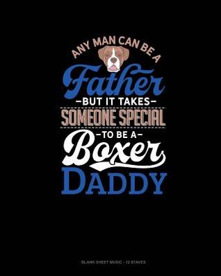 Read online Any Man Can Be A Father But It Takes Someone Special To Be A Boxer Daddy: Blank Sheet Music - 12 Staves -  file in ePub