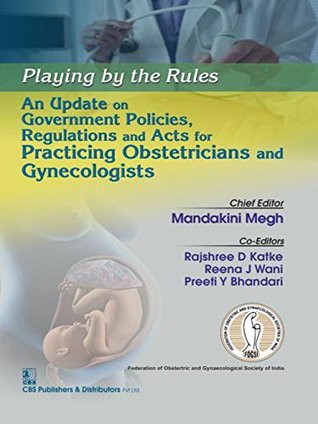 Read Playing by the Rules: An Update on Government Policies, Regulations and Acts for Practicing Obstetricians and Gynecologists - Rajshree D. Katke, Reena J Wani, Preeti Y. Bhandari (Eds.) Mandakini Megh | PDF