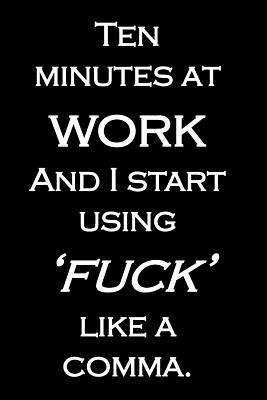Download Ten minutes at work And I start using 'fuck' like a comma.: Funny quote notebook to write in, cuss word on cover. Great gift for coworker. 6 x 9, 120 blank lined pages -  file in ePub