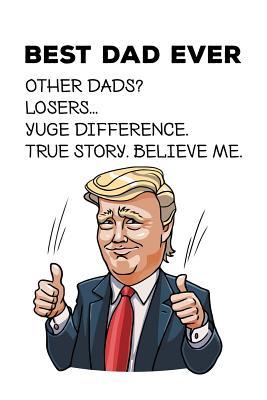 Read online Best Dad Ever Other dads? Loosers Yuge difference. True story believe me: Perfect Donald Trump funny saying journal / notebook gift for dad. Happy Father's Day. - Sharon Cromwell file in ePub
