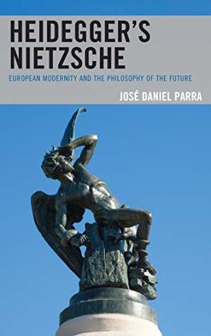 Read online Heidegger’s Nietzsche: European Modernity and the Philosophy of the Future - José Daniel Parra | PDF