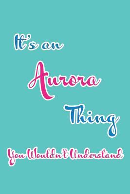 Download It's an Aurora Thing You Wouldn't Understand: Blank Lined 6x9 Name Monogram Emblem Journal/Notebooks as Birthday, Anniversary, Christmas, Thanksgiving, Mother's Day, Grandparents day, any other Holiday or occasion Gifts For Girls and Women - Real Joy Publications file in PDF