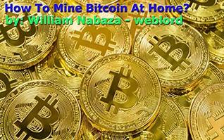 Read online How To Mine Bitcoin At Home?: Mining Bitcoin Full-Time At Home - William Nabaza | PDF