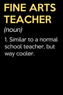 Read online Fine Arts Teacher (Noun) 1. Similar To A Normal School Teacher But Way Cooler: Funny Journal Diary Notebook. For Teacher Appreciation, Birthday, Anniversary, Christmas, Graduation Gifts for Education Elementary High School and Middle School Teaching - Jessica H Stevens Publishing file in PDF