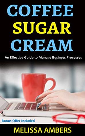 Read online Coffee Sugar Cream: An Effective Guide To Manage Business Processess - Melissa Ambers file in PDF