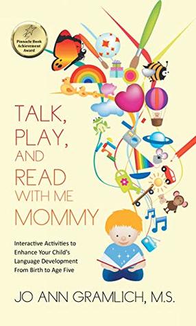 Read online Talk, Play, and Read with Me Mommy: Interactive Activities to Enhance Your Child's Language Development from Birth to Age Five - Jo Ann Gramlich M.S. | PDF