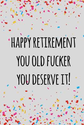 Read Happy retirement you old fucker you deserve it: Funny retirement gift for coworker / colleague that is going to retire to enjoy pension and happy life - Miracle99 Press | PDF
