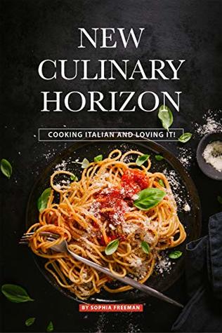 Download New Culinary Horizon: Cooking Italian and Loving it! - Sophia Freeman | PDF