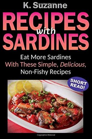 Read Recipes with Sardines: Eat More Sardines With These Simple, Delicious, Non-Fishy Recipes - K. Suzanne | ePub
